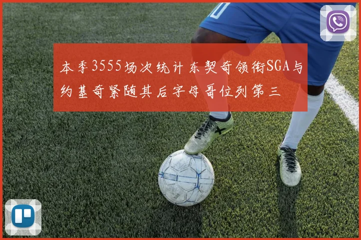 本季3555场次统计东契奇领衔SGA与约基奇紧随其后字母哥位列第三