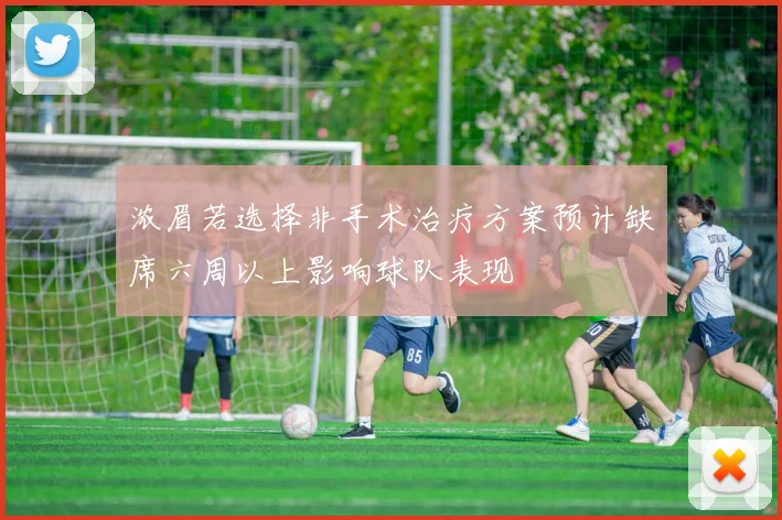 浓眉若选择非手术治疗方案预计缺席六周以上影响球队表现