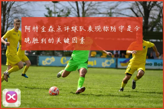 阿特金森点评球队表现称防守是今晚胜利的关键因素