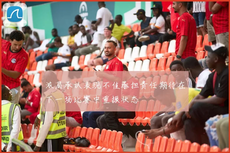 浓眉承认表现不佳承担责任期待在下一场比赛中重振状态