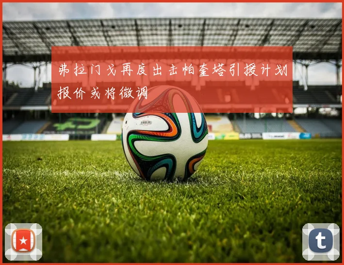 弗拉门戈再度出击帕奎塔引援计划报价或将微调