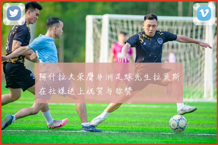 阿什拉夫荣膺非洲足球先生拉莫斯在社媒送上祝贺与称赞