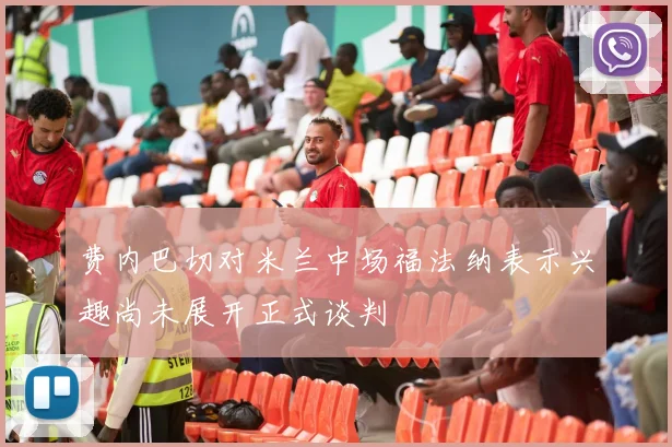 费内巴切对米兰中场福法纳表示兴趣尚未展开正式谈判