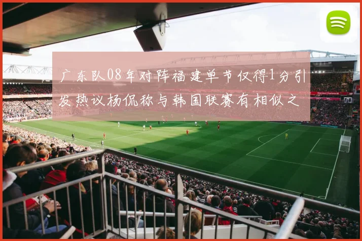 广东队08年对阵福建单节仅得1分引发热议杨侃称与韩国联赛有相似之处