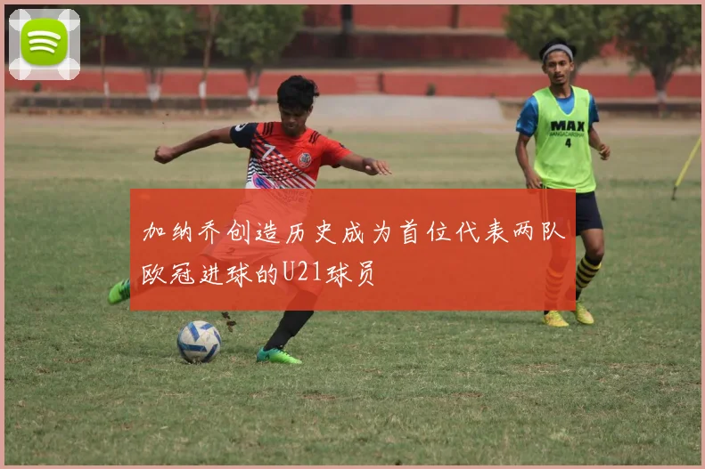 加纳乔创造历史成为首位代表两队欧冠进球的U21球员