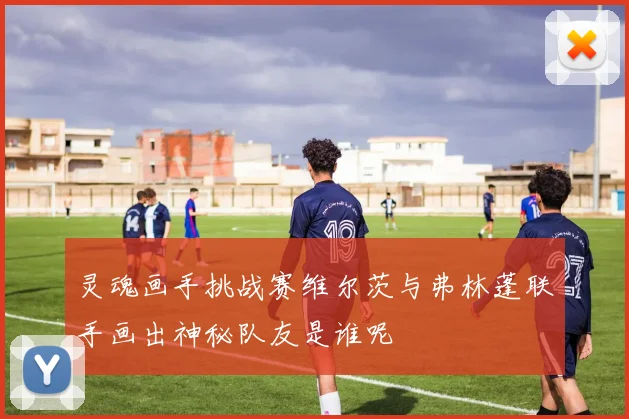 灵魂画手挑战赛维尔茨与弗林蓬联手画出神秘队友是谁呢