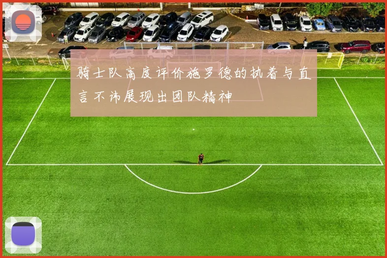 骑士队高度评价施罗德的执着与直言不讳展现出团队精神