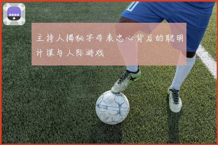 主持人揭秘字母表忠心背后的聪明计谋与人际游戏