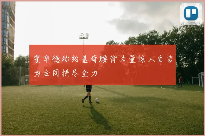 霍华德称约基奇腰背力量惊人自言为合同拼尽全力