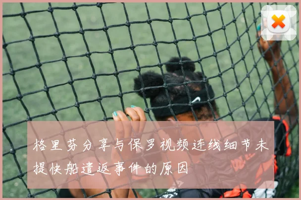 格里芬分享与保罗视频连线细节未提快船遣返事件的原因