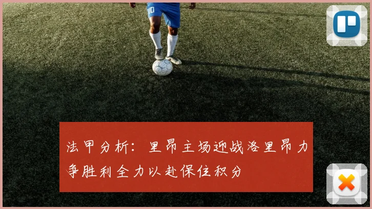 法甲分析：里昂主场迎战洛里昂力争胜利全力以赴保住积分