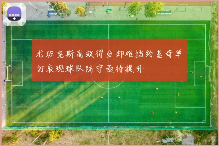 尤班克斯高效得分却难挡约基奇单打表现球队防守亟待提升
