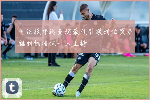 电讯报评选英超最佳引援姆伯莫夺魁利物浦仅一人上榜